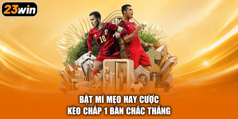 Bật mí mẹo hay cược kèo chấp 1 bàn chắc thắng