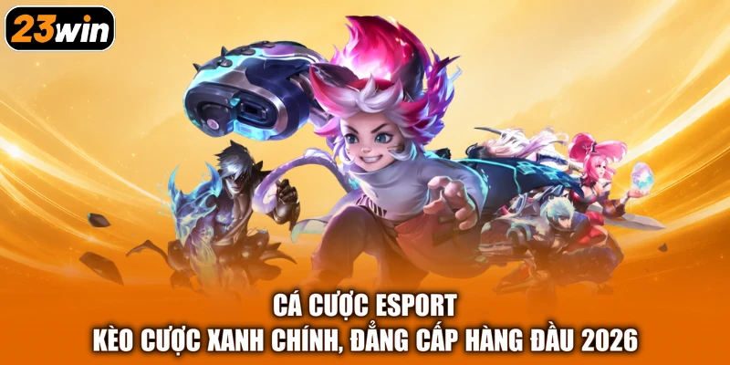 Cá Cược Esport - Kèo Cược Xanh Chính, Đẳng Cấp Hàng Đầu 2026