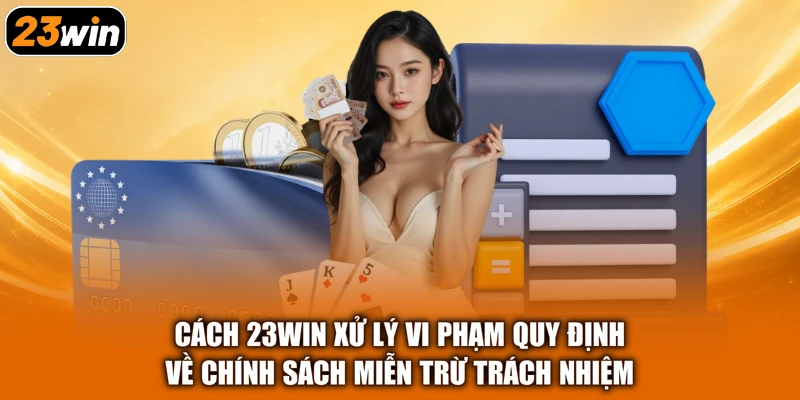 Cách 23win xử lý vi phạm quy định về chính sách miễn trừ trách nhiệm