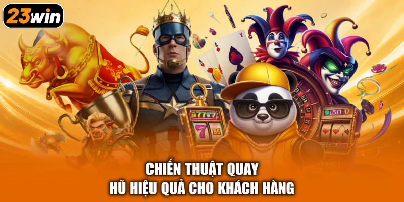 Chiến thuật quay hũ hiệu quả cho khách hàng