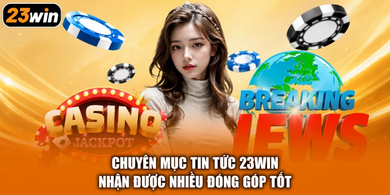 Chuyên mục tin tức 23win nhận được nhiều đóng góp tốt