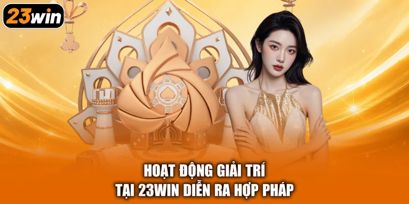 Hoạt động giải trí tại 23WIN diễn ra hợp pháp