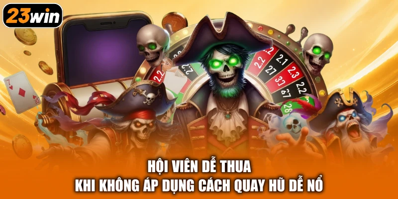 Hội viên dễ thua khi không áp dụng cách quay hũ dễ nổ