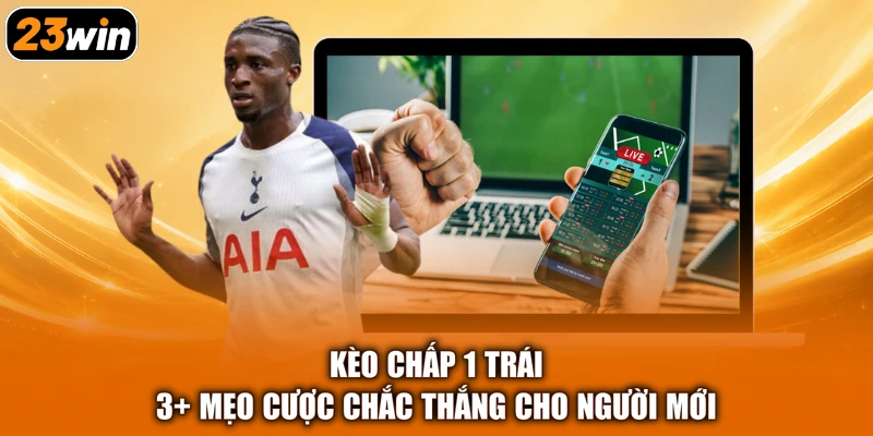 Kèo Chấp 1 Trái - 3+ Mẹo Cược Chắc Thắng Cho Người Mới