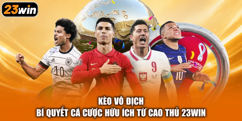 Kèo Vô Địch - Bí Quyết Cá Cược Hữu Ích Từ Cao Thủ 23Win