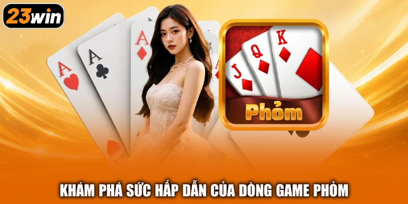 Khám phá sức hấp dẫn của dòng game Phỏm
