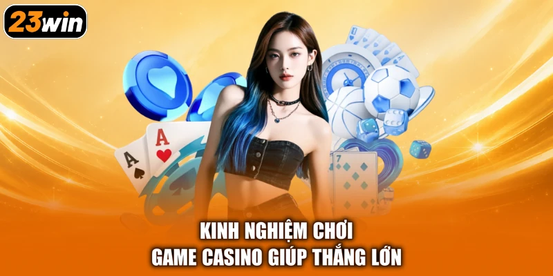 Kinh nghiệm chơi game casino giúp thắng lớn