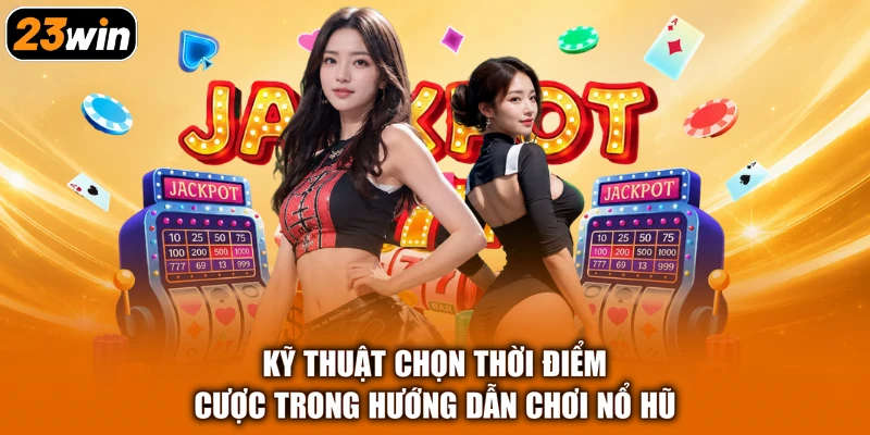 Kỹ thuật chọn thời điểm cược trong hướng dẫn chơi nổ hũ