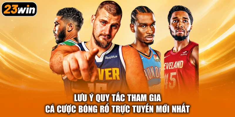 Lưu ý quy tắc tham gia cá cược bóng rổ trực tuyến mới nhất