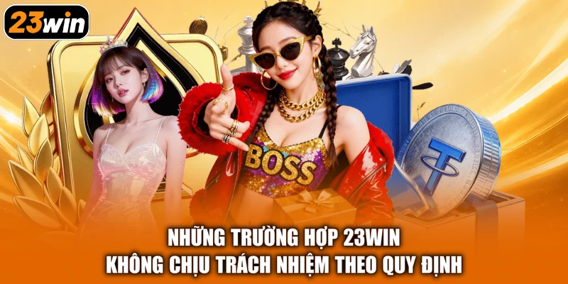 Những trường hợp 23win không chịu trách nhiệm theo quy định