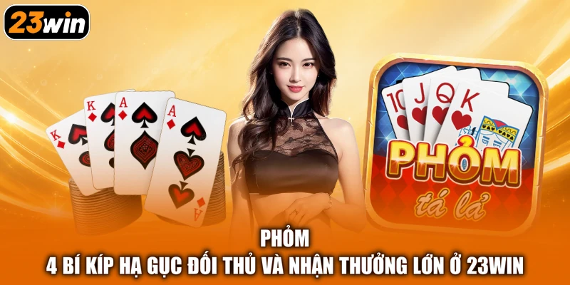 Phỏm - 4 Bí Kíp Hạ Gục Đối Thủ Và Nhận Thưởng Lớn Ở 23win