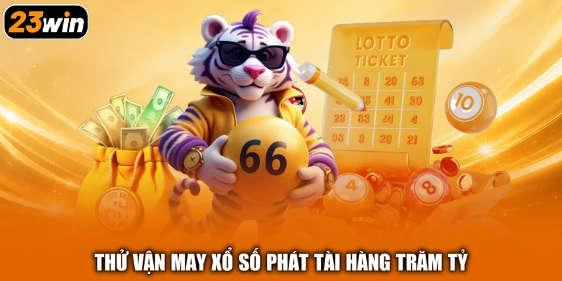 Thử vận may xổ số phát tài hàng trăm tỷ