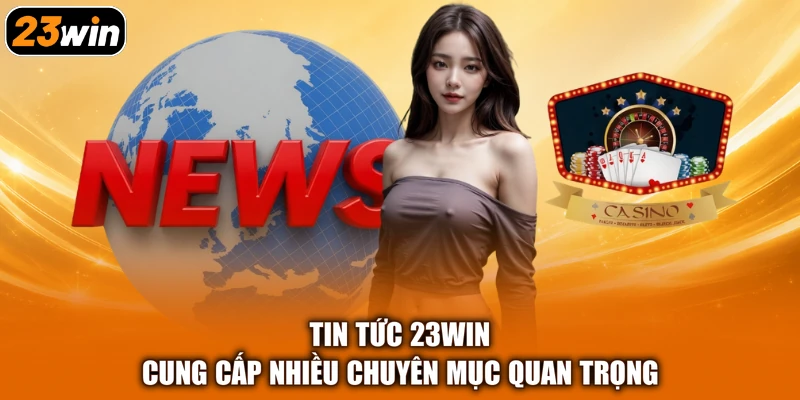 Tin tức 23win cung cấp nhiều chuyên mục quan trọng