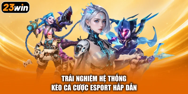 Trải nghiệm hệ thống kèo cá cược esport hấp dẫn