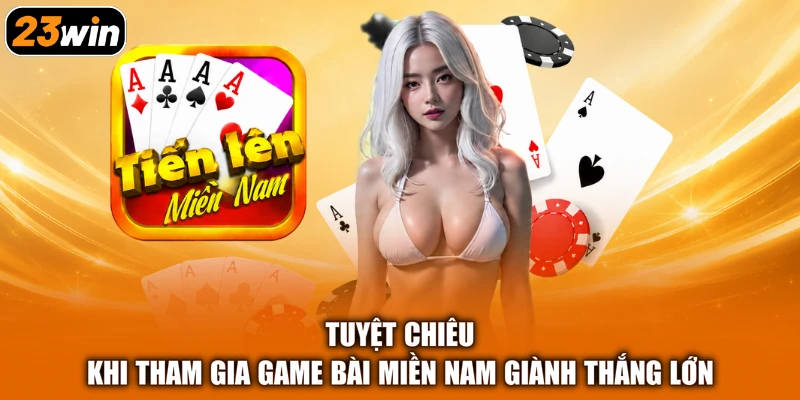 Tuyệt chiêu khi tham gia game bài miền Nam giành thắng lớn