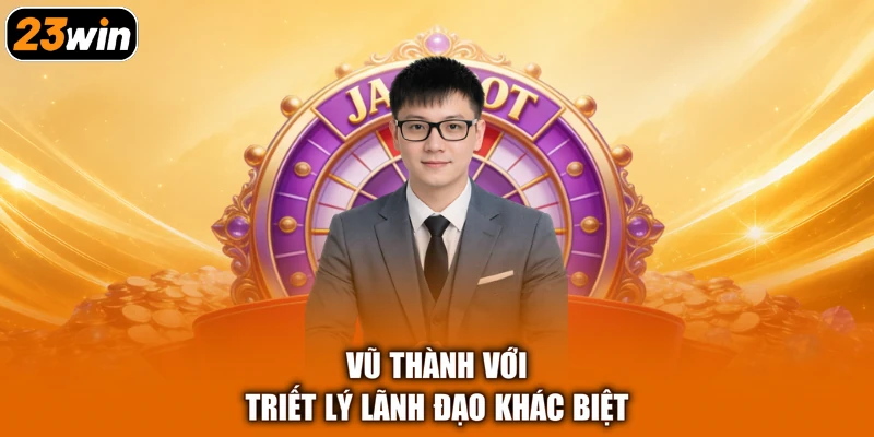 Vũ Thành với triết lý lãnh đạo khác biệt